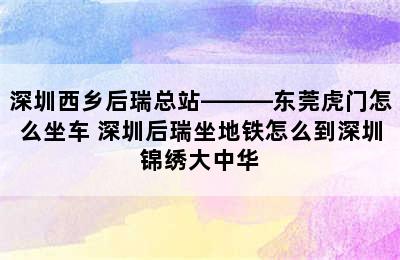 深圳西乡后瑞总站———东莞虎门怎么坐车 深圳后瑞坐地铁怎么到深圳锦绣大中华